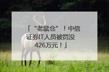“老鼠仓”！中信证券IT人员被罚没426万元！